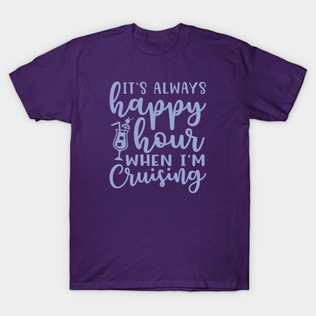 It's Always Happy Hour When I'm Cruising Cruise Vacation Funny T-Shirt by GlimmerDesigns